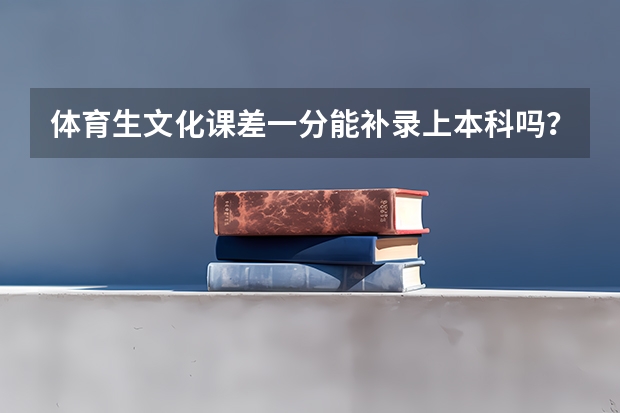 体育生文化课差一分能补录上本科吗？