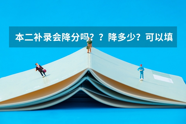 本二补录会降分吗？？降多少？可以填多高的学校？？谢谢啊~~！很急的~~