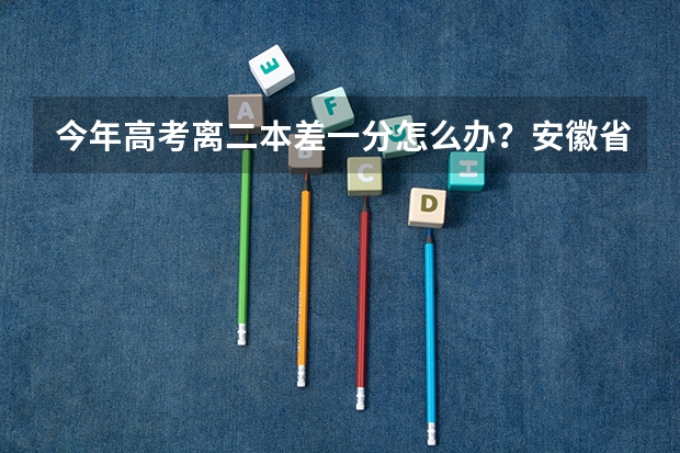 今年高考离二本差一分怎么办？安徽省
