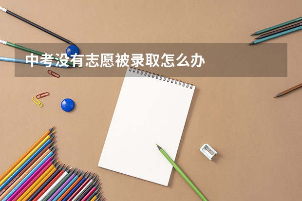 中考没有志愿被录取怎么办