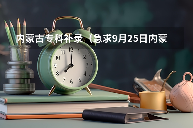 内蒙古专科补录（急求9月25日内蒙古高职高专补录的系统的网址！！！）