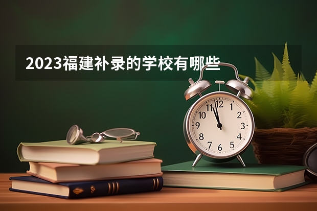 2023福建补录的学校有哪些