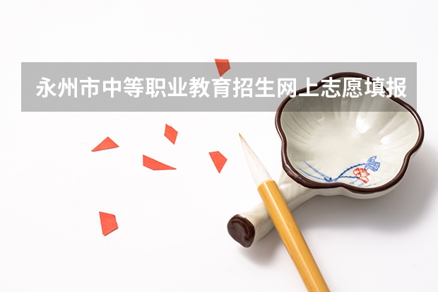永州市中等职业教育招生网上志愿填报与录取系统怎么网上报名？