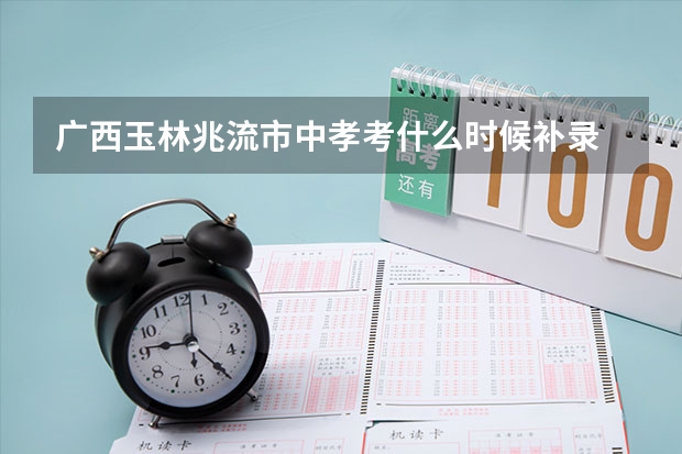广西玉林兆流市中孝考什么时候补录