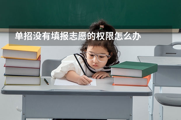 单招没有填报志愿的权限怎么办