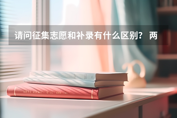 请问征集志愿和补录有什么区别？ 两个都会降分么？ 如果报北京和外地的，会北京的学校先录取，