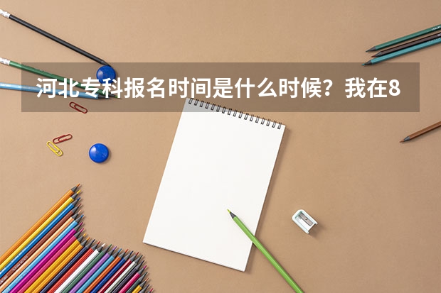 河北专科报名时间是什么时候？我在8月3日和三本补录一起填报了志愿。这是报名完成了吗？还是说报错了？