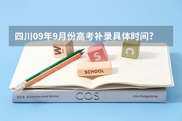 四川09年9月份高考补录具体时间???在哪里补录？？？ 急！！！
