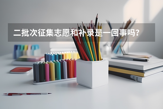 二批次征集志愿和补录是一回事吗？