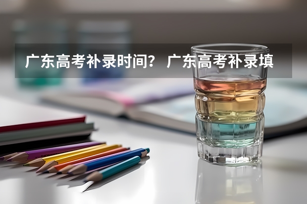 广东高考补录时间？ 广东高考补录填报志愿问题