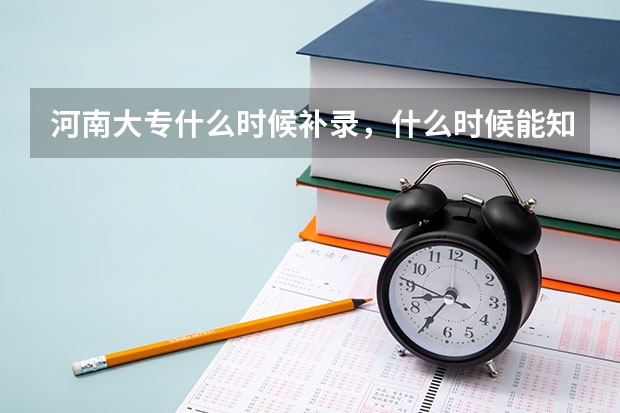 河南大专什么时候补录，什么时候能知道已经被补录学校录取