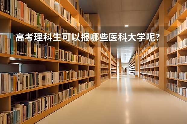 高考理科生可以报哪些医科大学呢？