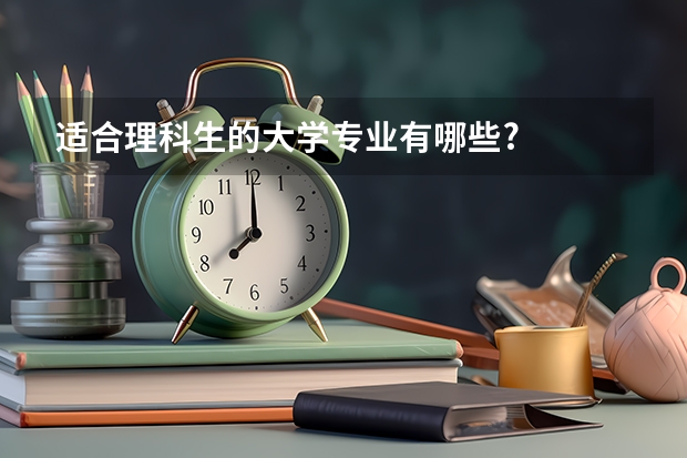 适合理科生的大学专业有哪些?