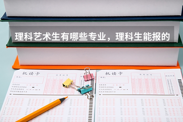 理科艺术生有哪些专业,理科生能报的大学