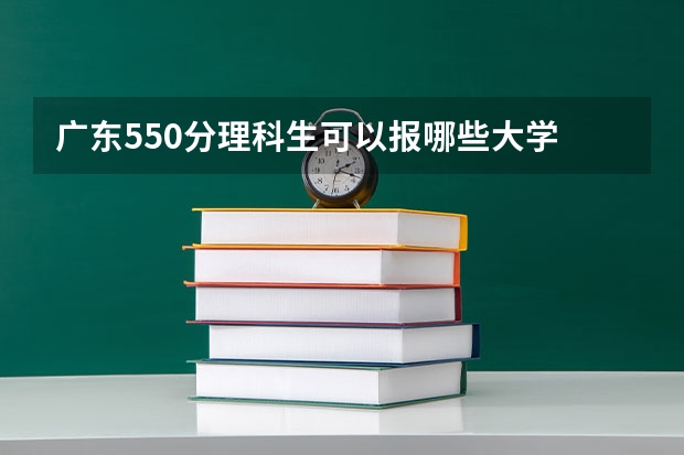 广东550分理科生可以报哪些大学