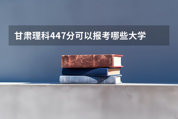 甘肃理科447分可以报考哪些大学