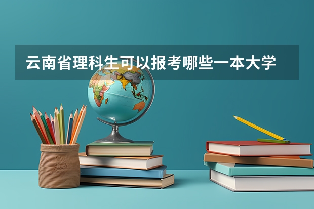 云南省理科生可以报考哪些一本大学