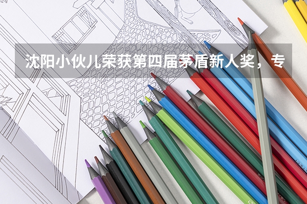 沈阳小伙儿荣获第四届茅盾新人奖，专业却是写计算机代码，这是怎么回事？