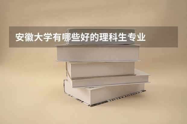 安徽大学有哪些好的理科生专业