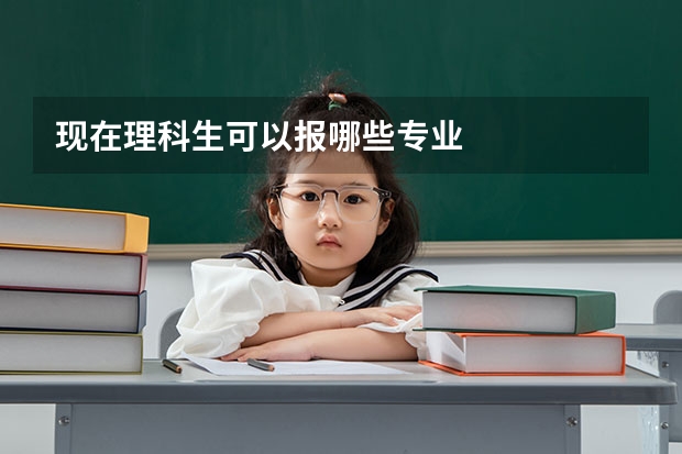 现在理科生可以报哪些专业
