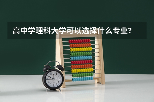 高中学理科大学可以选择什么专业？
