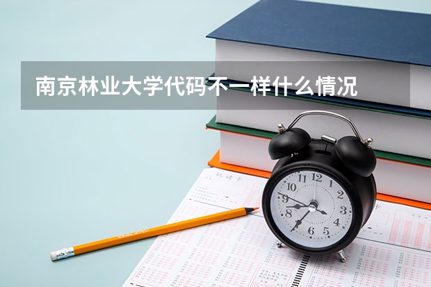 南京林业大学代码不一样什么情况