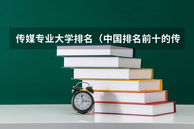 传媒专业大学排名（中国排名前十的传媒大学）