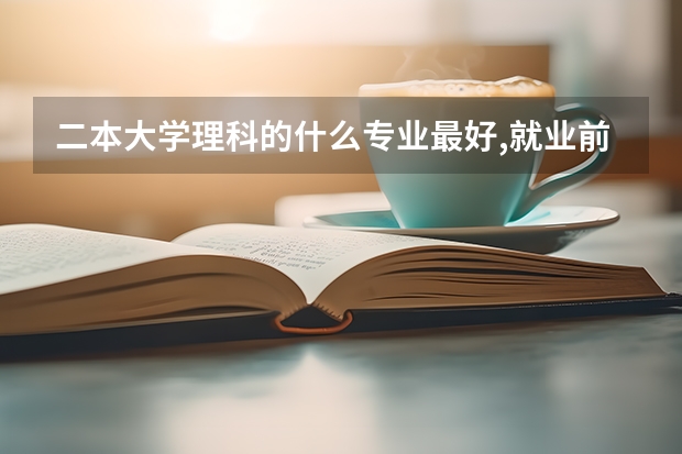 二本大学理科的什么专业最好,就业前景最好