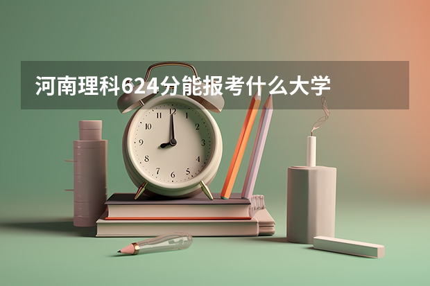 河南理科624分能报考什么大学