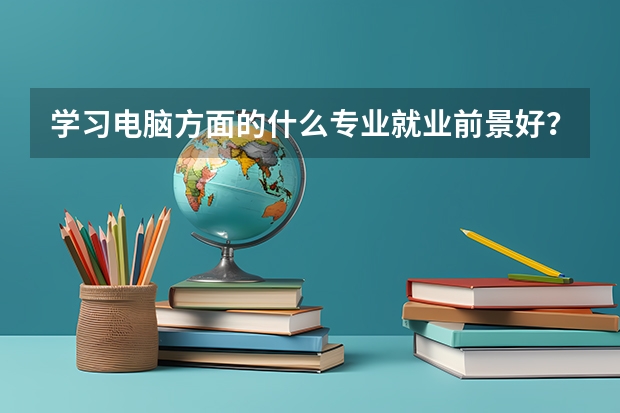 学习电脑方面的什么专业就业前景好？