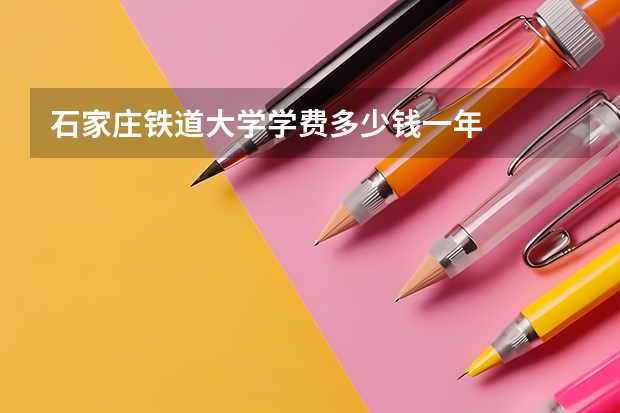 石家庄铁道大学学费多少钱一年