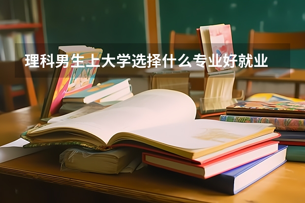 理科男生上大学选择什么专业好就业