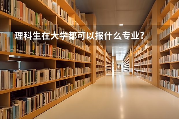 理科生在大学都可以报什么专业?