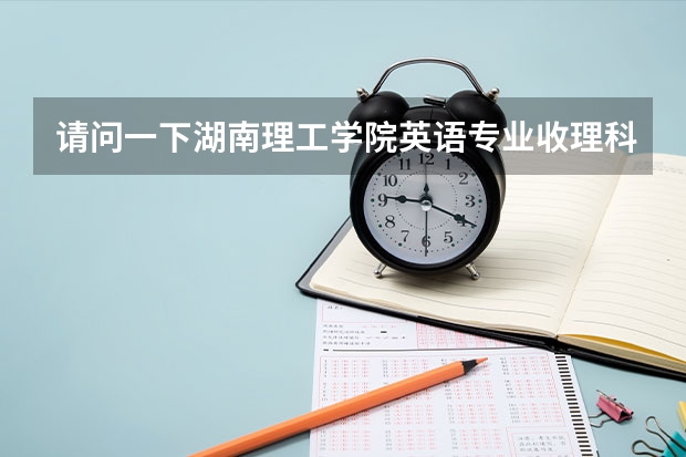 请问一下湖南理工学院英语专业收理科生么？还有该学校还有其他什么语言专业么？