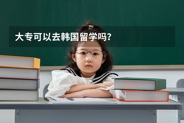 大专可以去韩国留学吗?