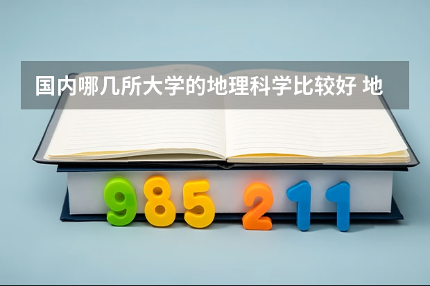 国内哪几所大学的地理科学比较好 地理科学类专业大学排名