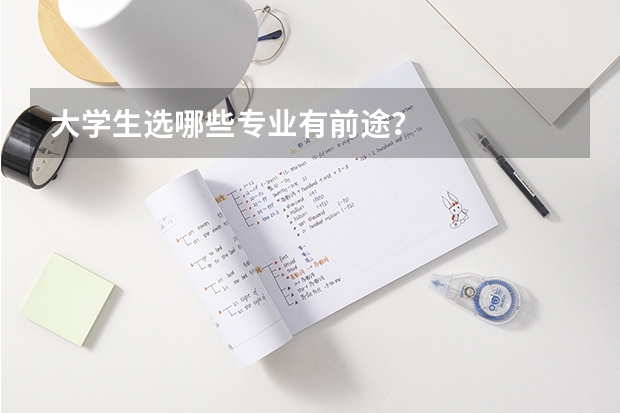 大学生选哪些专业有前途？