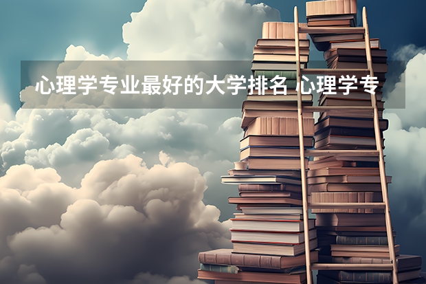 心理学专业最好的大学排名 心理学专业大学排名