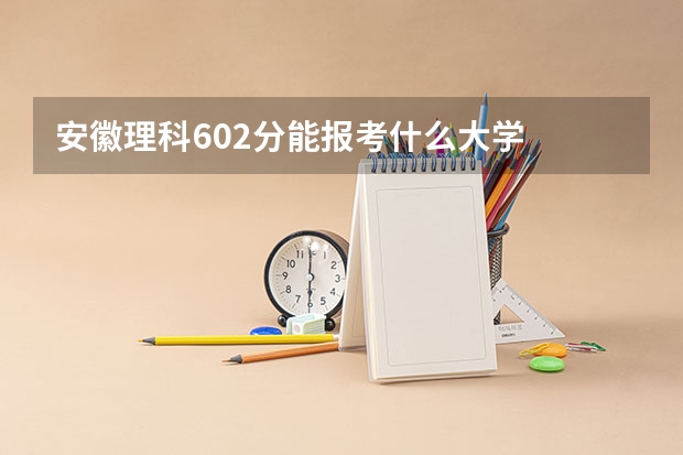 安徽理科602分能报考什么大学