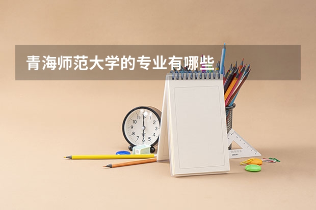 青海师范大学的专业有哪些