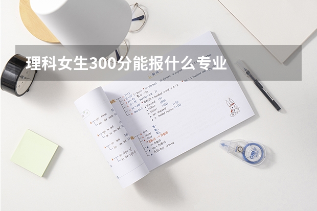 理科女生300分能报什么专业