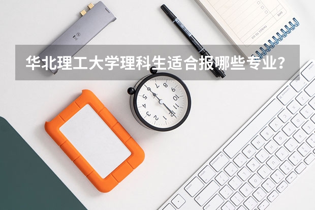 华北理工大学理科生适合报哪些专业?