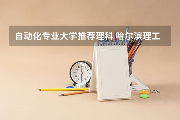 自动化专业大学推荐理科 哈尔滨理工大学优势专业排名