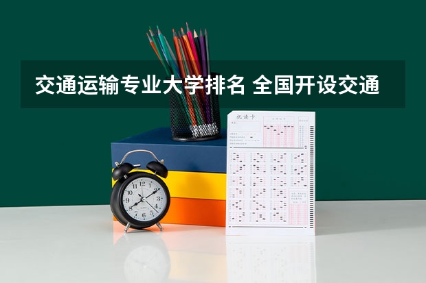 交通运输专业大学排名 全国开设交通工程专业的大学等级排名