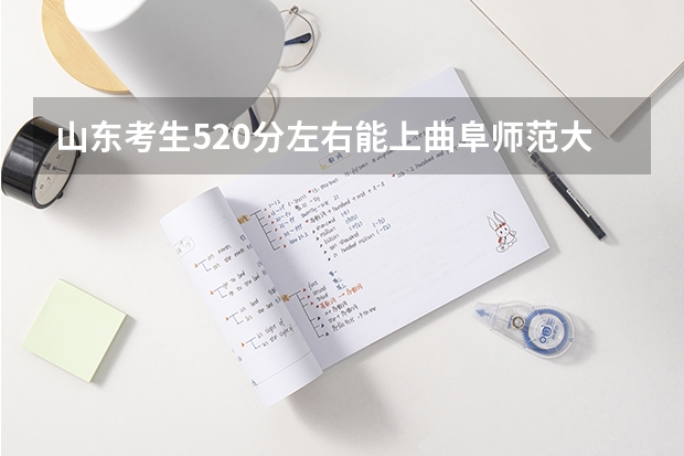 山东考生520分左右能上曲阜师范大学吗
