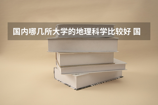 国内哪几所大学的地理科学比较好 国内哪几所大学的地理科学比较好