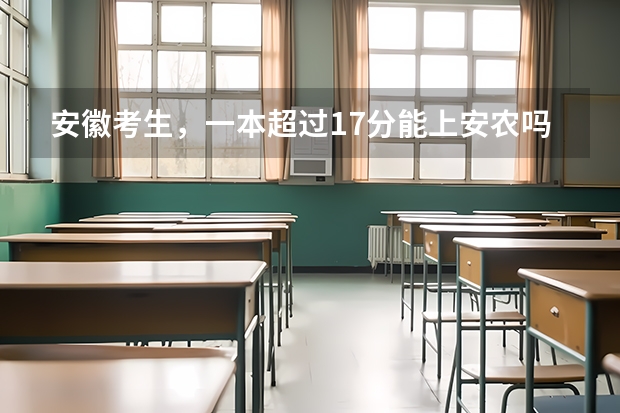 安徽考生，一本超过17分能上安农吗