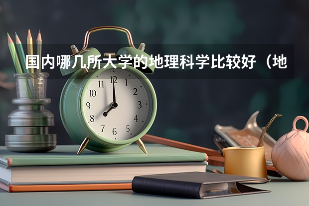 国内哪几所大学的地理科学比较好（地理科学考研学校排名）