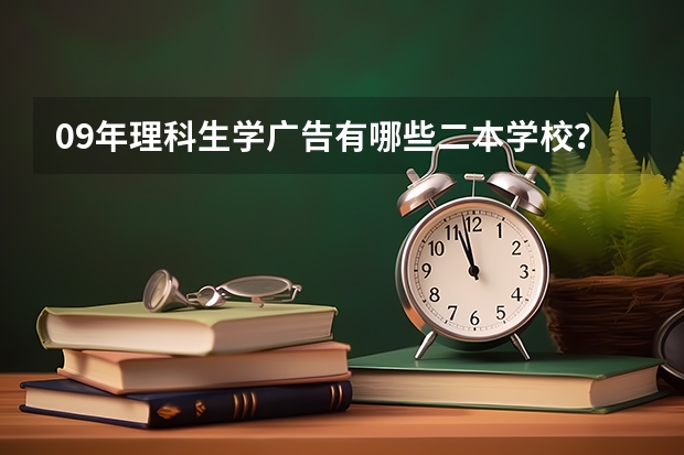 09年理科生学广告有哪些二本学校？
