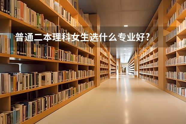 普通二本理科女生选什么专业好?